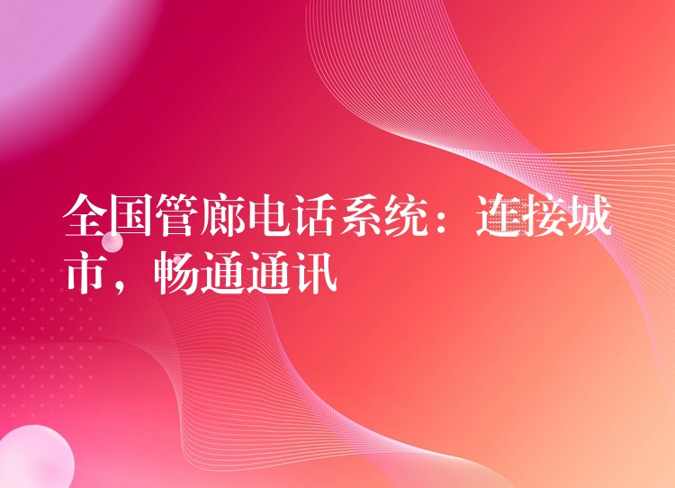 全國(guó)管廊電話系統(tǒng)：連接城市，暢通通訊