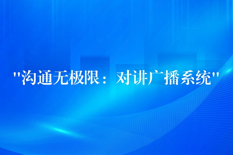 “溝通無(wú)極限:對(duì)講廣播系統(tǒng)” “溝通無(wú)極限:對(duì)講廣播系統(tǒng)”