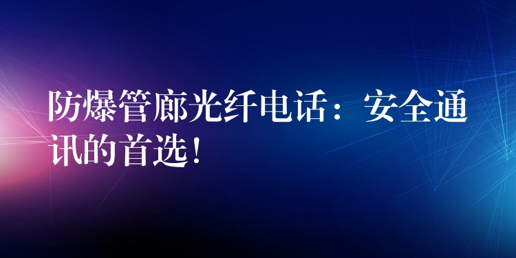 防爆管廊光纖電話：安全通訊的首選！
