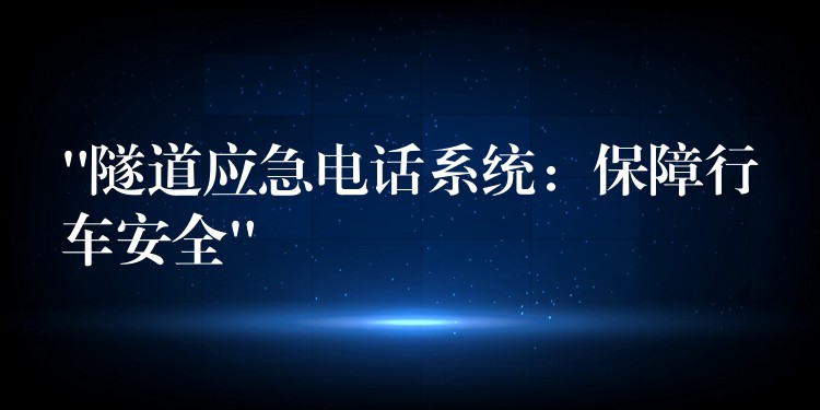 “隧道應(yīng)急電話系統(tǒng):保障行車安全” “隧道應(yīng)急電話系統(tǒng):保障行車安全”