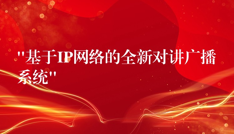  “基于IP網(wǎng)絡(luò)的全新對(duì)講廣播系統(tǒng)”