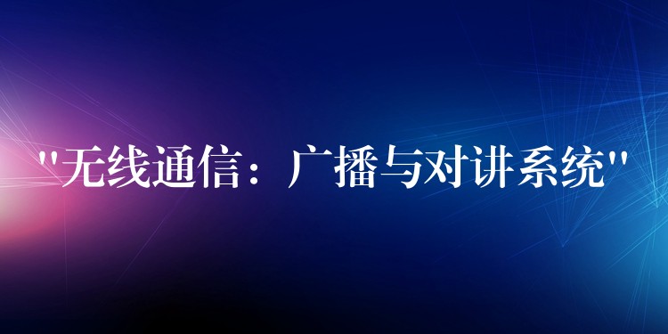  “無線通信：廣播與對(duì)講系統(tǒng)”