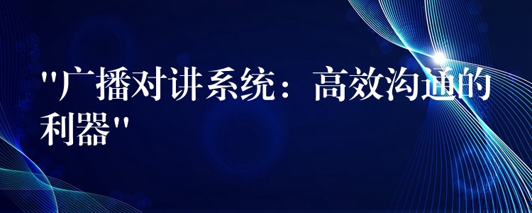  “廣播對(duì)講系統(tǒng)：高效溝通的利器”