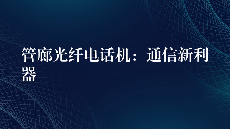  管廊光纖電話機：通信新利器