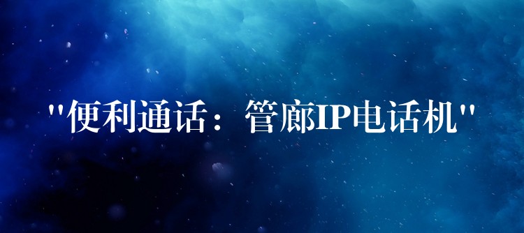  “便利通話：管廊IP電話機”