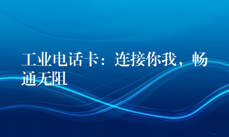 工業(yè)電話卡：連接你我，暢通無(wú)阻