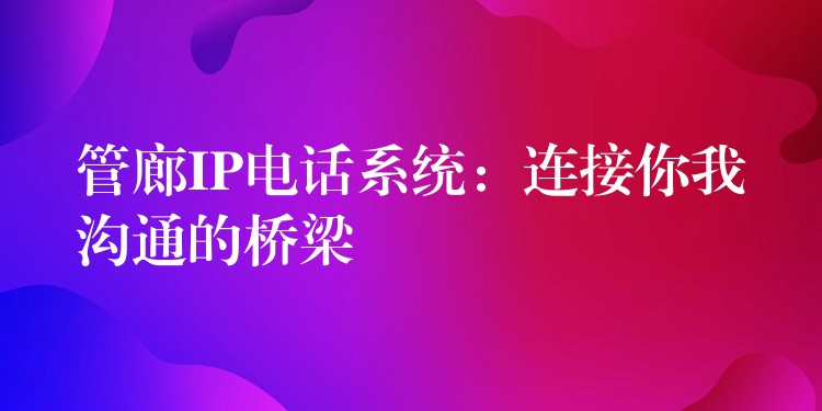 管廊IP電話系統(tǒng):連接你我溝通的橋梁 管廊IP電話系統(tǒng):連接你我溝通的橋梁