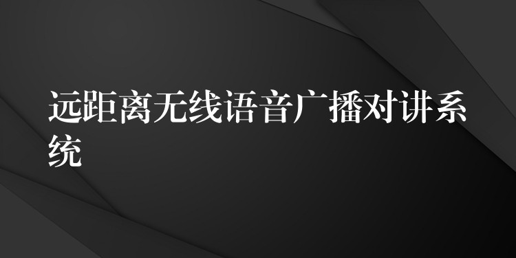  遠(yuǎn)距離無線語音廣播對講系統(tǒng)