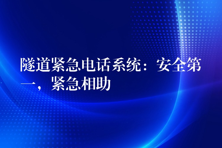  隧道緊急電話系統(tǒng)：安全第一，緊急相助