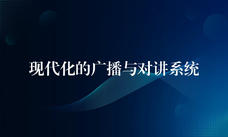  現(xiàn)代化的廣播與對(duì)講系統(tǒng)