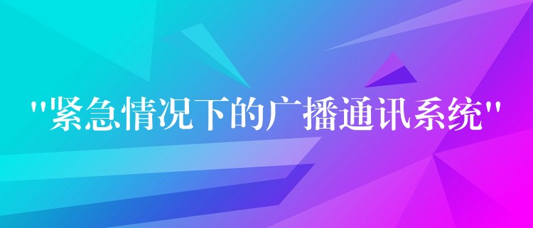 “緊急情況下的廣播通訊系統(tǒng)” “緊急情況下的廣播通訊系統(tǒng)”