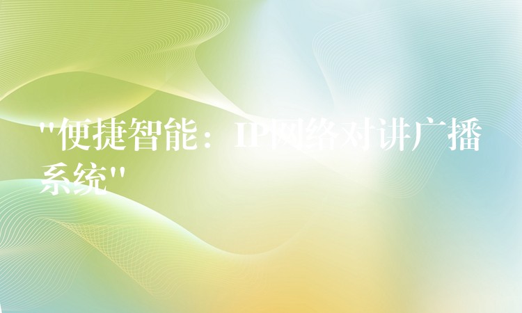  “便捷智能：IP網(wǎng)絡(luò)對(duì)講廣播系統(tǒng)”