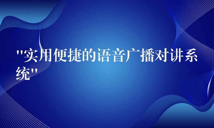  “實用便捷的語音廣播對講系統(tǒng)”
