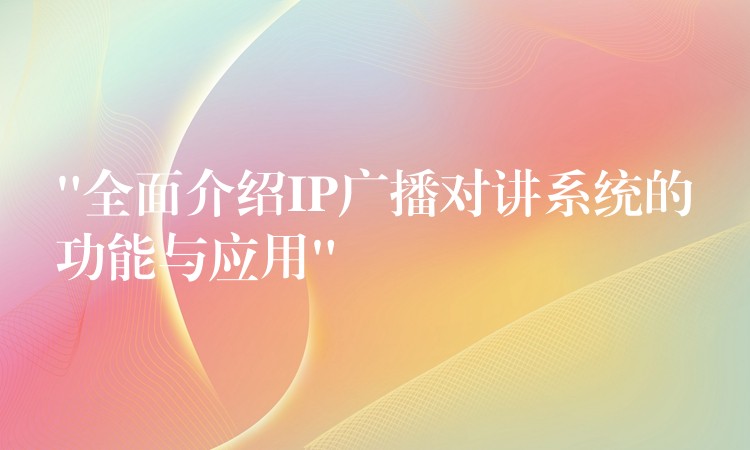  “全面介紹IP廣播對講系統(tǒng)的功能與應(yīng)用”