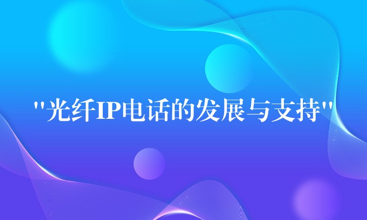 “光纖IP電話的發(fā)展與支持”