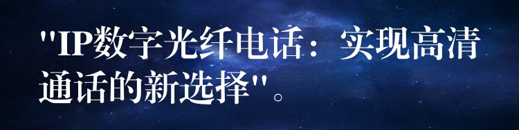 “IP數(shù)字光纖電話：實現(xiàn)高清通話的新選擇”。