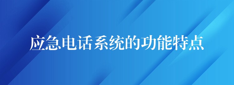 應(yīng)急電話系統(tǒng)的功能特點 應(yīng)急電話系統(tǒng)的功能特點