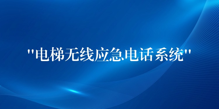 “電梯無線應(yīng)急電話系統(tǒng)” “電梯無線應(yīng)急電話系統(tǒng)”