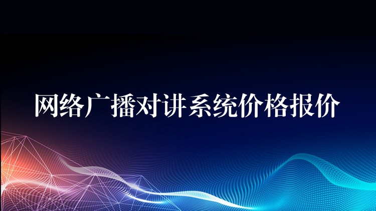  網(wǎng)絡(luò)廣播對(duì)講系統(tǒng)價(jià)格報(bào)價(jià)