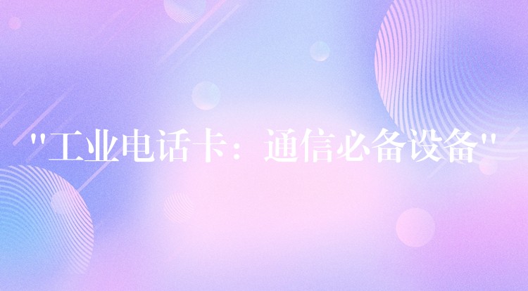  “工業(yè)電話卡：通信必備設備”