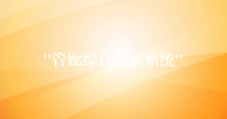 “管廊綜合電話系統(tǒng)” “管廊綜合電話系統(tǒng)”