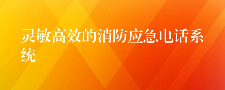 靈敏高效的消防應(yīng)急電話系統(tǒng) 靈敏高效的消防應(yīng)急電話系統(tǒng)