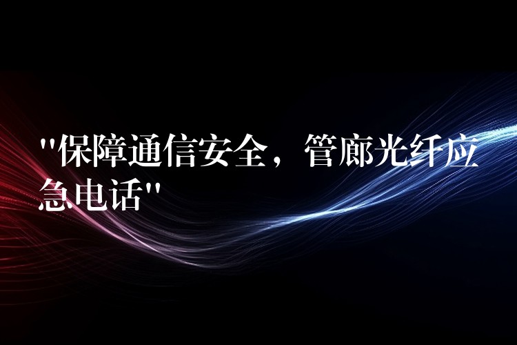  “保障通信安全，管廊光纖應(yīng)急電話”