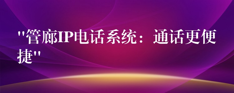 “管廊IP電話系統(tǒng):通話更便捷” “管廊IP電話系統(tǒng):通話更便捷”