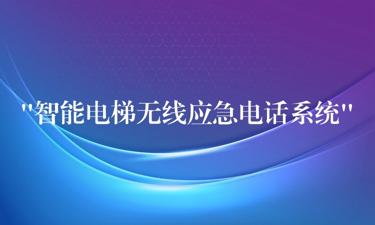 “智能電梯無線應(yīng)急電話系統(tǒng)” “智能電梯無線應(yīng)急電話系統(tǒng)”