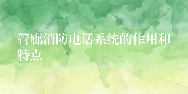 管廊消防電話系統(tǒng)的作用和特點(diǎn) 管廊消防電話系統(tǒng)的作用和特點(diǎn)