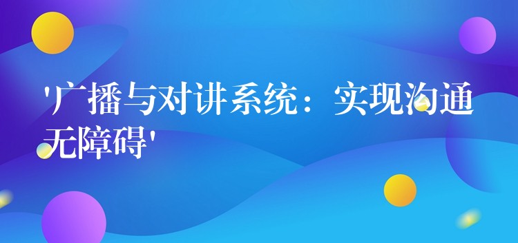  ‘廣播與對講系統(tǒng)：實現(xiàn)溝通無障礙’