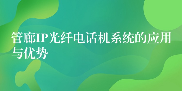 管廊IP光纖電話機(jī)系統(tǒng)的應(yīng)用與優(yōu)勢(shì) 管廊IP光纖電話機(jī)系統(tǒng)的應(yīng)用與優(yōu)勢(shì)