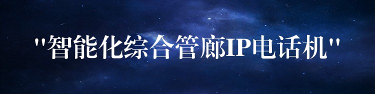  “智能化綜合管廊IP電話機(jī)”
