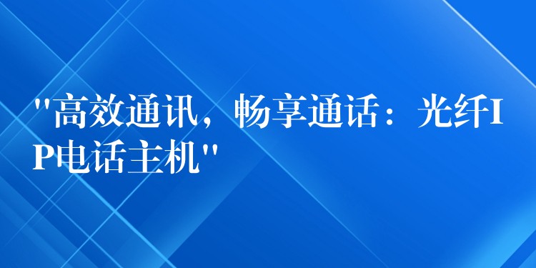  “高效通訊，暢享通話：光纖IP電話主機(jī)”
