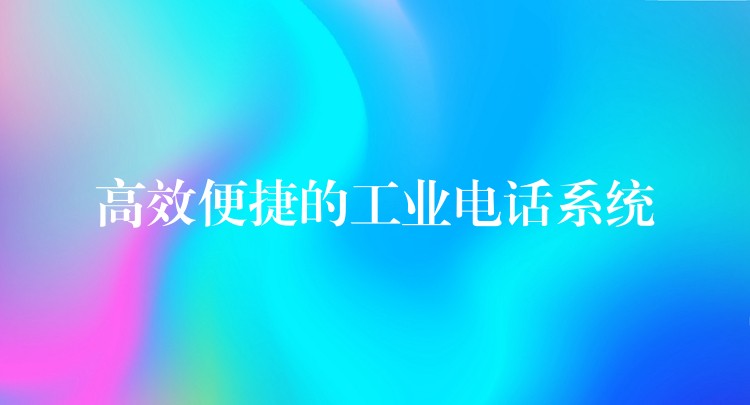 高效便捷的工業(yè)電話系統(tǒng) 高效便捷的工業(yè)電話系統(tǒng)