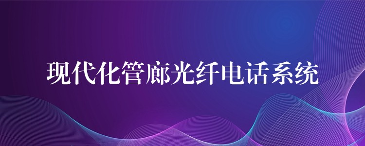  現(xiàn)代化管廊光纖電話系統(tǒng)