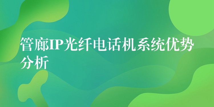 管廊IP光纖電話機系統(tǒng)優(yōu)勢分析