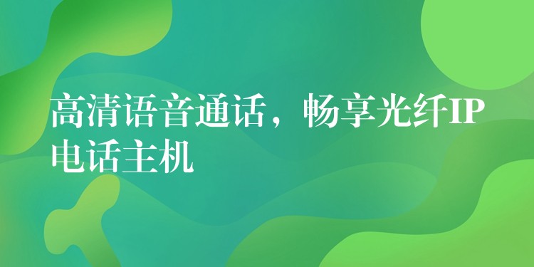 高清語音通話，暢享光纖IP電話主機