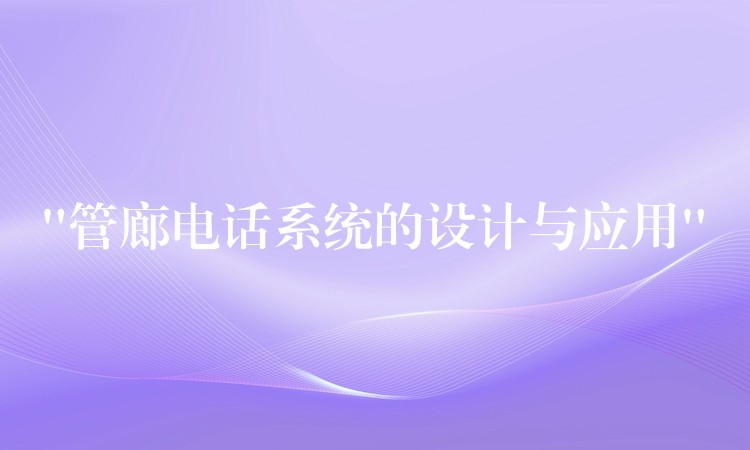 “管廊電話系統(tǒng)的設計與應用” “管廊電話系統(tǒng)的設計與應用”
