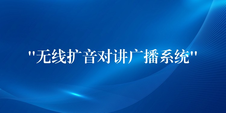 “無線擴(kuò)音對講廣播系統(tǒng)” “無線擴(kuò)音對講廣播系統(tǒng)”