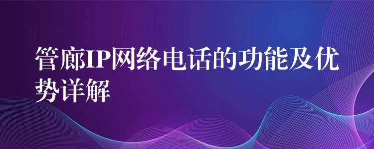 管廊IP網(wǎng)絡(luò)電話的功能及優(yōu)勢詳解 管廊IP網(wǎng)絡(luò)電話的功能及優(yōu)勢詳解