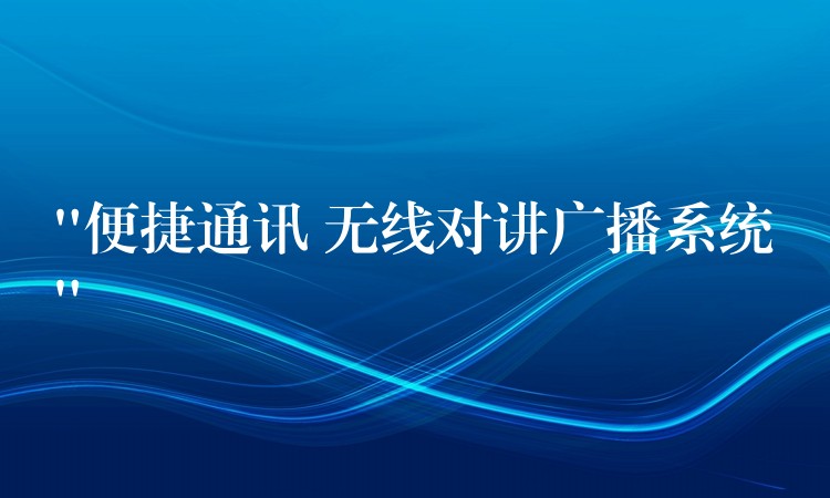  “便捷通訊 無(wú)線對(duì)講廣播系統(tǒng)”