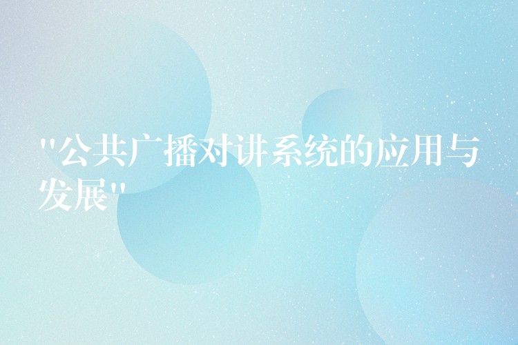 “公共廣播對講系統(tǒng)的應(yīng)用與發(fā)展” “公共廣播對講系統(tǒng)的應(yīng)用與發(fā)展”