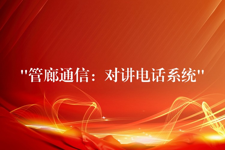 “管廊通信：對(duì)講電話系統(tǒng)”