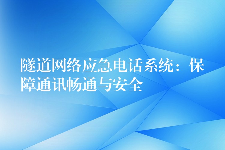隧道網(wǎng)絡應急電話系統(tǒng)：保障通訊暢通與安全