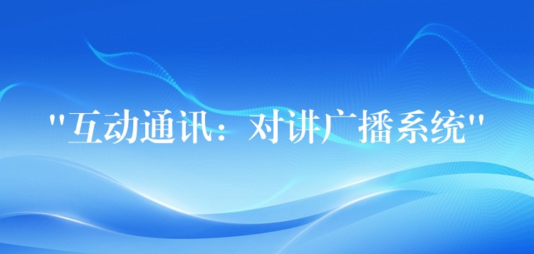 “互動通訊:對講廣播系統(tǒng)” “互動通訊:對講廣播系統(tǒng)”