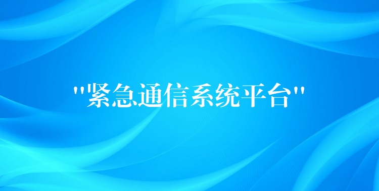 “緊急通信系統(tǒng)平臺” “緊急通信系統(tǒng)平臺”