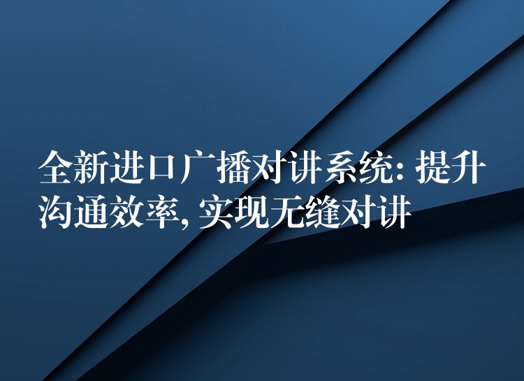  全新進(jìn)口廣播對(duì)講系統(tǒng): 提升溝通效率, 實(shí)現(xiàn)無(wú)縫對(duì)講