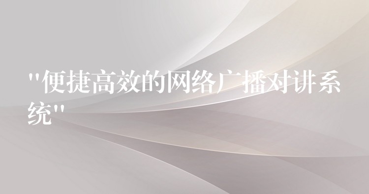  “便捷高效的網(wǎng)絡(luò)廣播對講系統(tǒng)”