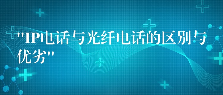  “IP電話與光纖電話的區(qū)別與優(yōu)劣”